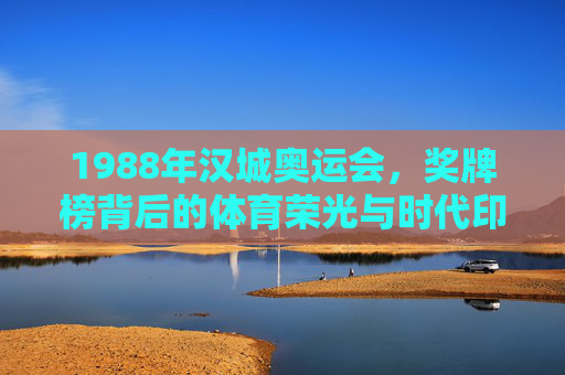 1988年汉城奥运会，奖牌榜背后的体育荣光与时代印记，1988汉城奥运会，奖牌榜背后的体育荣光与时代印记