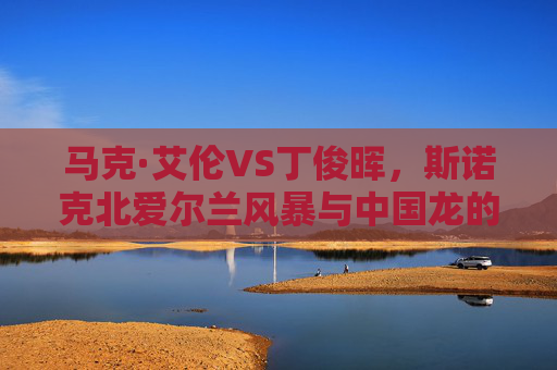 马克·艾伦VS丁俊晖，斯诺克北爱尔兰风暴与中国龙的巅峰对话，北爱尔兰风暴VS中国龙，斯诺克巅峰对决