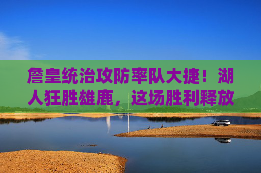 詹皇统治攻防率队大捷!湖人狂胜雄鹿,这场胜利释放三大信号,詹皇统治攻防湖人狂胜雄鹿,释放三大信号 詹皇统治攻防率队大捷!湖人狂胜雄鹿,这场胜利释放三大信号,詹皇统治攻防湖人狂胜雄鹿,释放三大信号