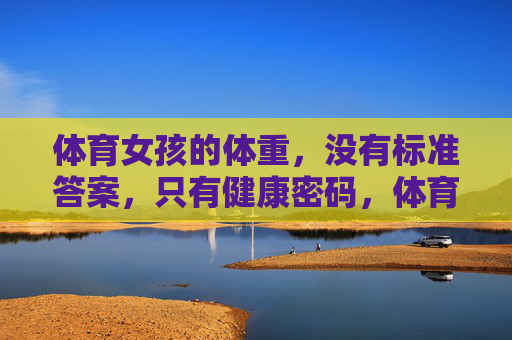 体育女孩的体重，没有标准答案，只有健康密码，体育女孩的体重密码，健康无标准