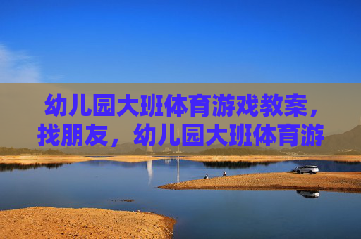幼儿园大班体育游戏教案，找朋友，幼儿园大班体育游戏找朋友教案