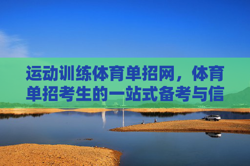 运动训练体育单招网，体育单招考生的一站式备考与信息枢纽，运动训练体育单招网，体育单招考生的一站式备考信息枢纽