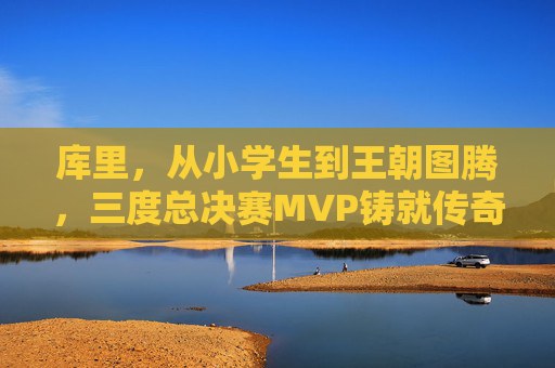 库里,从小学生到王朝图腾,三度总决赛MVP铸就传奇,库里,从小学生到王朝图腾,三度FMVP铸就传奇 库里,从小学生到王朝图腾,三度总决赛MVP铸就传奇,库里,从小学生到王朝图腾,三度FMVP铸就传奇