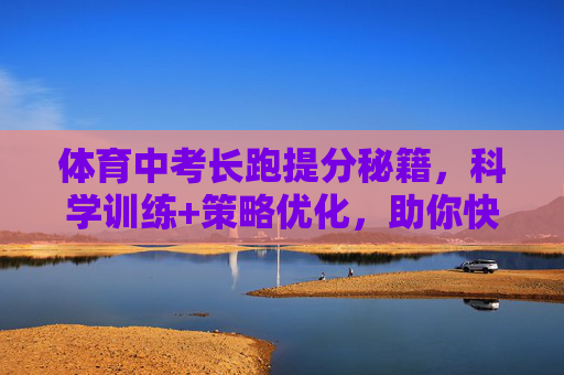 体育中考长跑提分秘籍,科学训练+策略优化,助你快人一步!体育中考长跑提分秘籍,科学训练+策略优化,快人一步! 体育中考长跑提分秘籍,科学训练+策略优化,助你快人一步!体育中考长跑提分秘籍,科学训练+策略优化,快人一步!