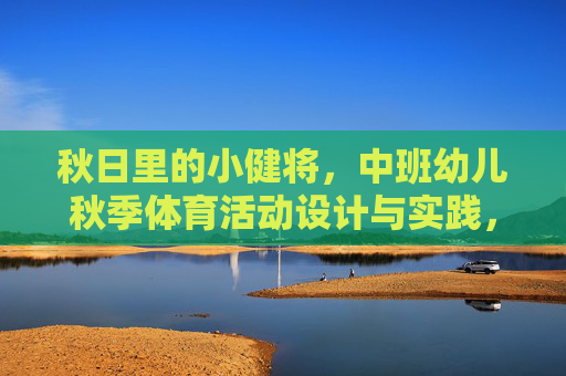 秋日里的小健将，中班幼儿秋季体育活动设计与实践，秋日小健将，中班幼儿秋季体育活动设计与实践