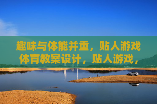 趣味与体能并重,贴人游戏体育教案设计,贴人游戏,趣味与体能并重的体育教案设计 趣味与体能并重,贴人游戏体育教案设计,贴人游戏,趣味与体能并重的体育教案设计