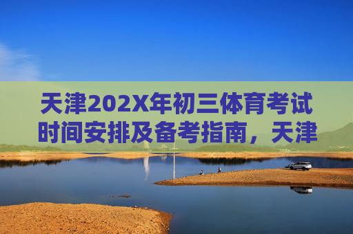 天津202X年初三体育考试时间安排及备考指南,天津202X年初三体育考试时间安排及备考指南 天津202X年初三体育考试时间安排及备考指南,天津202X年初三体育考试时间安排及备考指南