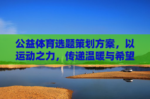 公益体育选题策划方案，以运动之力，传递温暖与希望，公益体育，运动之力传递温暖与希望