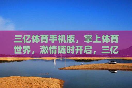 三亿体育手机版,掌上体育世界,激情随时开启,三亿体育手机版,掌上体育世界,激情随时开启 三亿体育手机版,掌上体育世界,激情随时开启,三亿体育手机版,掌上体育世界,激情随时开启