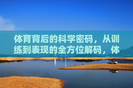 体育背后的科学密码，从训练到表现的全方位解码，体育科学密码，从训练到表现的全方位解码