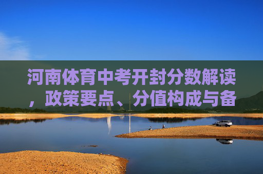 河南体育中考开封分数解读，政策要点、分值构成与备考指南，河南开封体育中考分数解读，政策要点、分值构成与备考指南