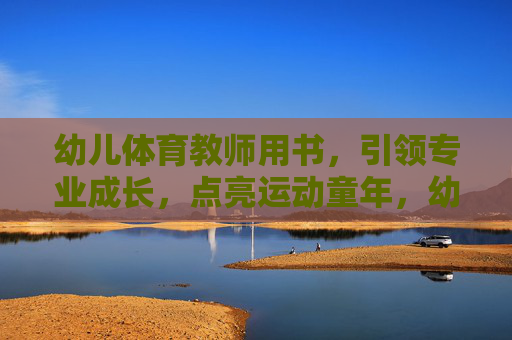 幼儿体育教师用书,引领专业成长,点亮运动童年,幼儿体育教师用书,引领专业成长,点亮运动童年 幼儿体育教师用书,引领专业成长,点亮运动童年,幼儿体育教师用书,引领专业成长,点亮运动童年