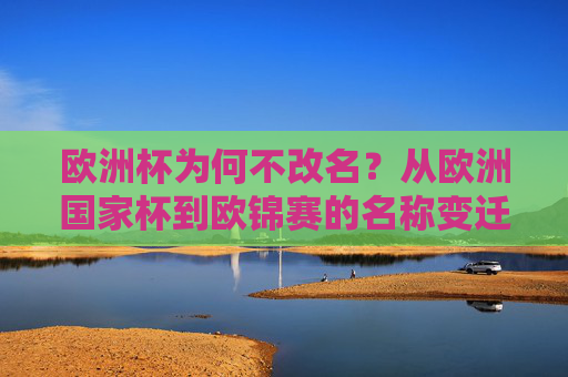 欧洲杯为何不改名？从欧洲国家杯到欧锦赛的名称变迁与足球文化密码，欧洲杯名称变迁，从欧洲国家杯到欧锦赛的足球文化密码