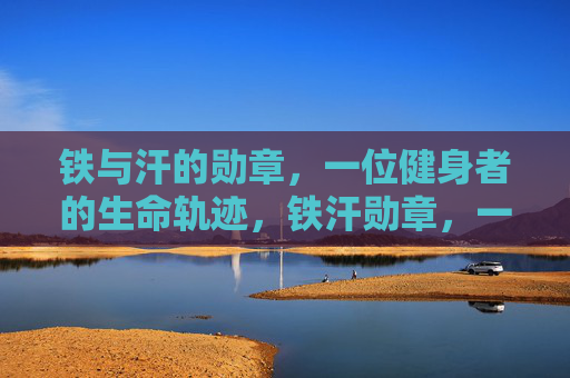 铁与汗的勋章，一位健身者的生命轨迹，铁汗勋章，一位健身者的生命轨迹