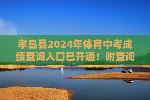 孝昌县2024年体育中考成绩查询入口已开通!附查询时间、方式及注意事项,孝昌县2024年体育中考成绩查询入口已开通 孝昌县2024年体育中考成绩查询入口已开通!附查询时间、方式及注意事项,孝昌县2024年体育中考成绩查询入口已开通