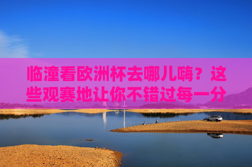 临潼看欧洲杯去哪儿嗨?这些观赛地让你不错过每一分钟精彩!临潼欧洲杯观赛地,不错过每一分钟精彩! 临潼看欧洲杯去哪儿嗨?这些观赛地让你不错过每一分钟精彩!临潼欧洲杯观赛地,不错过每一分钟精彩!