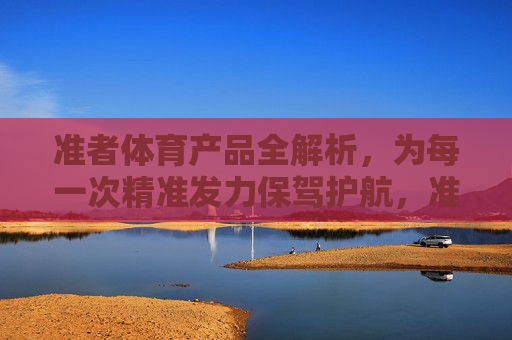 准者体育产品全解析，为每一次精准发力保驾护航，准者体育产品全解析，为精准发力保驾护航