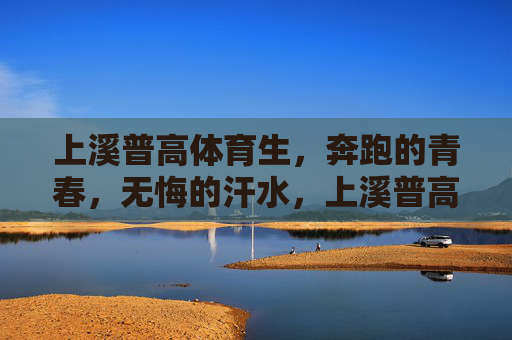 上溪普高体育生,奔跑的青春,无悔的汗水,上溪普高体育生,奔跑青春,无悔汗水 上溪普高体育生,奔跑的青春,无悔的汗水,上溪普高体育生,奔跑青春,无悔汗水