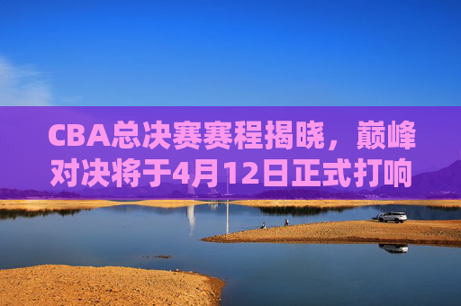 CBA总决赛赛程揭晓,巅峰对决将于4月12日正式打响!CBA总决赛赛程揭晓,巅峰对决4月12日打响 CBA总决赛赛程揭晓,巅峰对决将于4月12日正式打响!CBA总决赛赛程揭晓,巅峰对决4月12日打响