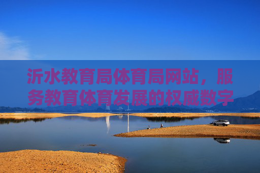 沂水教育局体育局网站,服务教育体育发展的权威数字平台,沂水教育局体育局网站,服务教育体育发展的权威数字平台 沂水教育局体育局网站,服务教育体育发展的权威数字平台,沂水教育局体育局网站,服务教育体育发展的权威数字平台