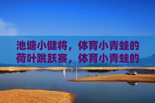 池塘小健将，体育小青蛙的荷叶跳跃赛，体育小青蛙的荷叶跳跃赛
