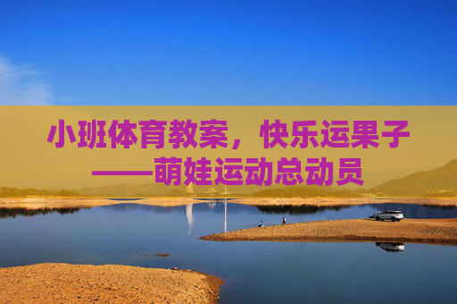 小班体育教案,快乐运果子——萌娃运动总动员 小班体育教案,快乐运果子——萌娃运动总动员