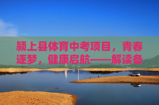 颍上县体育中考项目,青春逐梦,健康启航——解读备考指南与育人意义,青春逐梦,健康启航——颍上县体育中考备考指南与育人意义 颍上县体育中考项目,青春逐梦,健康启航——解读备考指南与育人意义,青春逐梦,健康启航——颍上县体育中考备考指南与育人意义