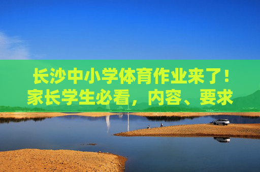 长沙中小学体育作业来了!家长学生必看,内容、要求与影响,长沙中小学体育作业,家长学生必看内容、要求与影响 长沙中小学体育作业来了!家长学生必看,内容、要求与影响,长沙中小学体育作业,家长学生必看内容、要求与影响