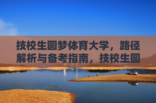 技校生圆梦体育大学,路径解析与备考指南,技校生圆梦体育大学,路径解析与备考指南 技校生圆梦体育大学,路径解析与备考指南,技校生圆梦体育大学,路径解析与备考指南