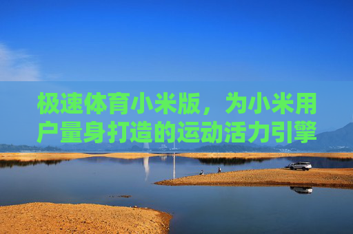 极速体育小米版,为小米用户量身打造的运动活力引擎,极速体育小米版,小米专属运动活力引擎 极速体育小米版,为小米用户量身打造的运动活力引擎,极速体育小米版,小米专属运动活力引擎