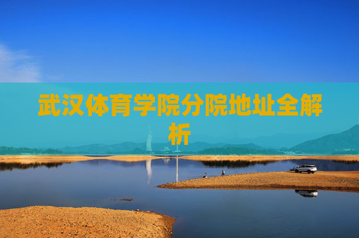 武汉体育学院分院地址全解析 武汉体育学院分院地址全解析