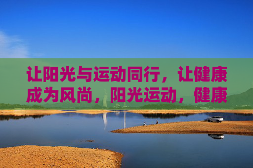 让阳光与运动同行，让健康成为风尚，阳光运动，健康风尚