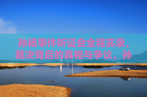 孙杨事件听证会全程实录,裁决背后的真相与争议,孙杨事件听证会实录,裁决背后的真相与争议 孙杨事件听证会全程实录,裁决背后的真相与争议,孙杨事件听证会实录,裁决背后的真相与争议