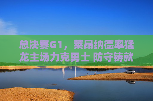 总决赛G1,莱昂纳德率猛龙主场力克勇士 防守铸就系列赛开门红 总决赛G1,莱昂纳德率猛龙主场力克勇士 防守铸就系列赛开门红