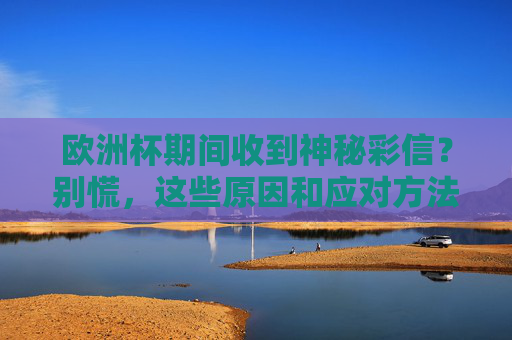 欧洲杯期间收到神秘彩信？别慌，这些原因和应对方法要知道，欧洲杯收到神秘彩信？别慌！原因与应对方法