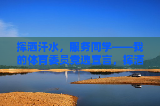 挥洒汗水,服务同学——我的体育委员竞选宣言,挥洒汗水,服务同学——我的体育委员竞选宣言 挥洒汗水,服务同学——我的体育委员竞选宣言,挥洒汗水,服务同学——我的体育委员竞选宣言