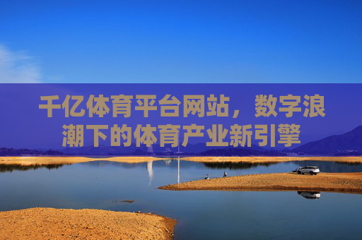 千亿体育平台网站，数字浪潮下的体育产业新引擎