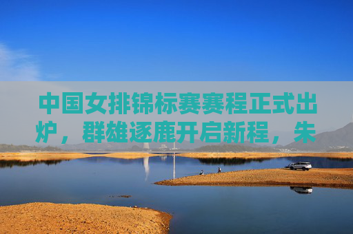 中国女排锦标赛赛程正式出炉,群雄逐鹿开启新程,朱婷领衔国排将士剑指冠军,中国女排锦标赛赛程出炉 朱婷领衔国排剑指冠军 中国女排锦标赛赛程正式出炉,群雄逐鹿开启新程,朱婷领衔国排将士剑指冠军,中国女排锦标赛赛程出炉 朱婷领衔国排剑指冠军