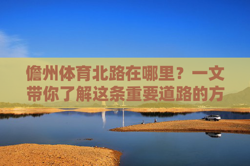 儋州体育北路在哪里?一文带你了解这条重要道路的方位与周边,儋州体育北路在哪里?一文了解方位与周边 儋州体育北路在哪里?一文带你了解这条重要道路的方位与周边,儋州体育北路在哪里?一文了解方位与周边