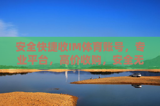 安全快捷收IM体育账号,专业平台,高价收购,安全无忧!IM体育账号高价安全收购,专业平台无忧交易 安全快捷收IM体育账号,专业平台,高价收购,安全无忧!IM体育账号高价安全收购,专业平台无忧交易