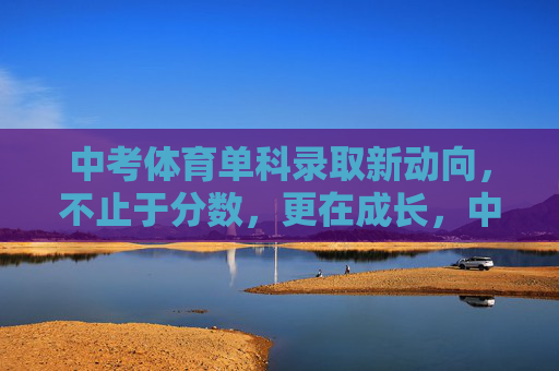 中考体育单科录取新动向,不止于分数,更在成长,中考体育单科录取新动向,分数之外,成长为重 中考体育单科录取新动向,不止于分数,更在成长,中考体育单科录取新动向,分数之外,成长为重
