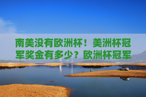 南美没有欧洲杯！美洲杯冠军奖金有多少？欧洲杯冠军奖金又为何引人关注？美洲杯冠军奖金多少？欧洲杯奖金为何更引人关注？