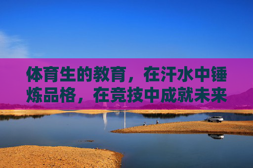 体育生的教育，在汗水中锤炼品格，在竞技中成就未来，汗水中淬炼品格，竞技中成就未来