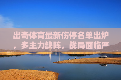 出奇体育最新伤停名单出炉,多主力缺阵,战局面临严峻考验,出奇体育最新伤停名单,多主力缺阵,战局严峻 出奇体育最新伤停名单出炉,多主力缺阵,战局面临严峻考验,出奇体育最新伤停名单,多主力缺阵,战局严峻