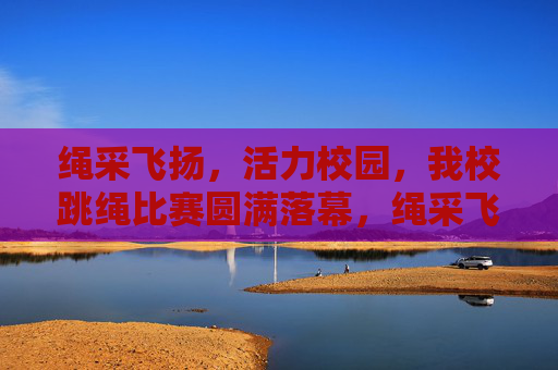 绳采飞扬,活力校园,我校跳绳比赛圆满落幕,绳采飞扬,活力校园,我校跳绳比赛圆满落幕 绳采飞扬,活力校园,我校跳绳比赛圆满落幕,绳采飞扬,活力校园,我校跳绳比赛圆满落幕