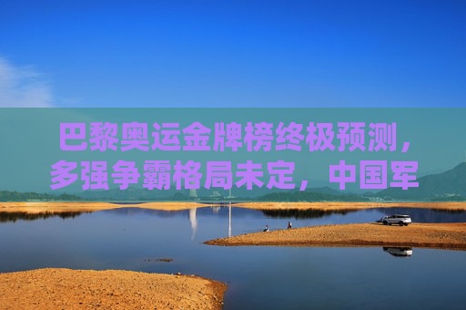 巴黎奥运金牌榜终极预测,多强争霸格局未定,中国军团剑指奖牌榜第一梯队,巴黎奥运金牌榜终极预测,多强争霸格局未定,中国军团剑指第一梯队 巴黎奥运金牌榜终极预测,多强争霸格局未定,中国军团剑指奖牌榜第一梯队,巴黎奥运金牌榜终极预测,多强争霸格局未定,中国军团剑指第一梯队