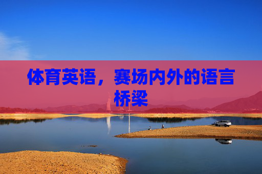 体育英语,赛场内外的语言桥梁 体育英语,赛场内外的语言桥梁