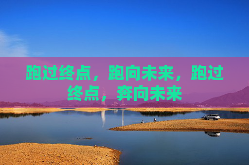 跑过终点，跑向未来，跑过终点，奔向未来