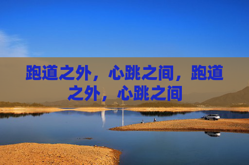 跑道之外,心跳之间,跑道之外,心跳之间 跑道之外,心跳之间,跑道之外,心跳之间
