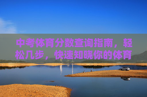 中考体育分数查询指南，轻松几步，快速知晓你的体育成绩！中考体育分数查询指南，轻松几步快速知晓成绩